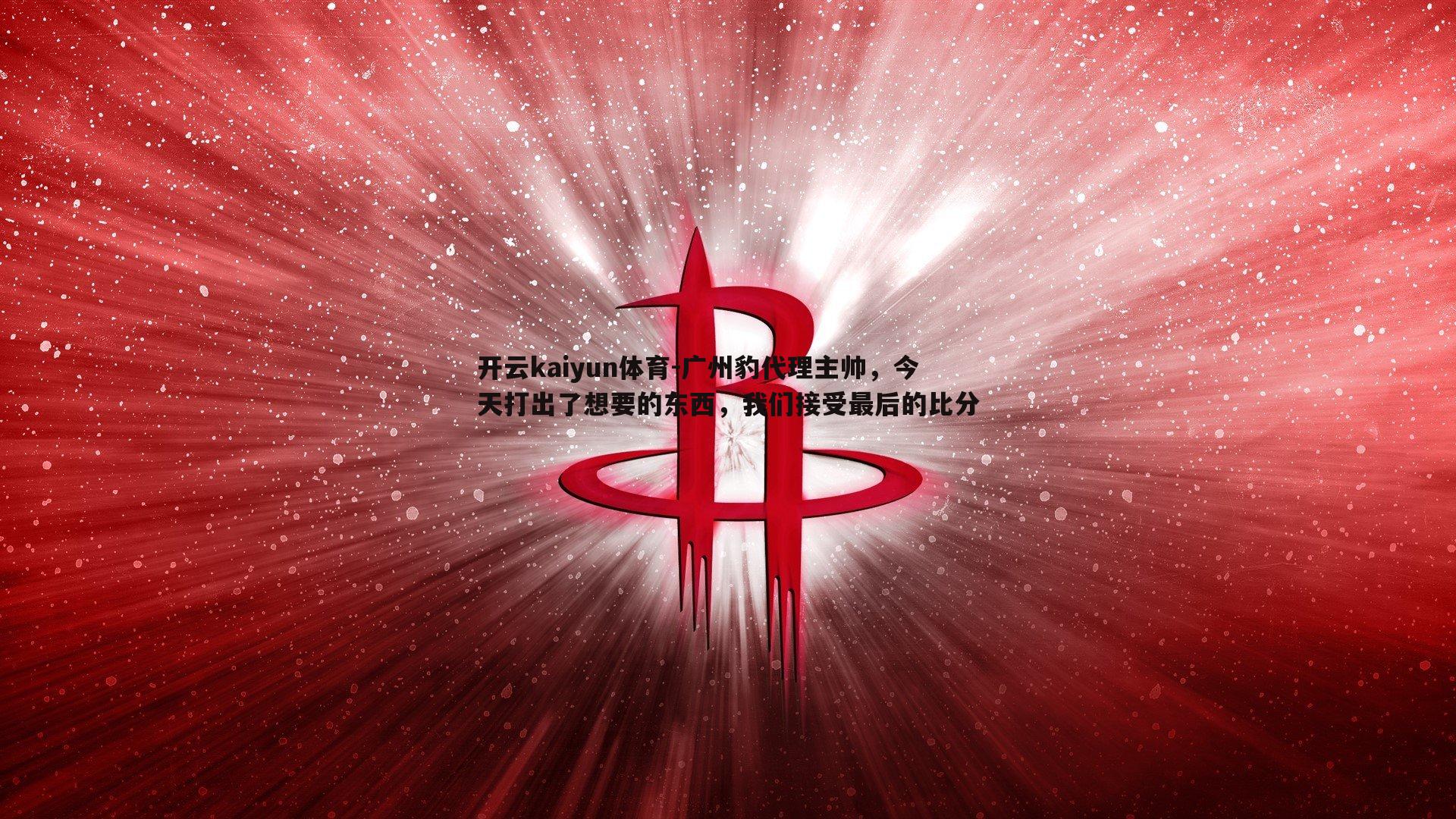 广州豹代理主帅，今天打出了想要的东西，我们接受最后的比分